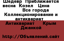 Шедевр “Приближается весна“ Козел › Цена ­ 150 000 - Все города Коллекционирование и антиквариат » Антиквариат   . Крым,Джанкой